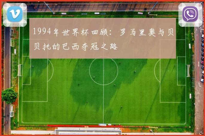 1994年世界杯回顾：罗马里奥与贝贝托的巴西夺冠之路