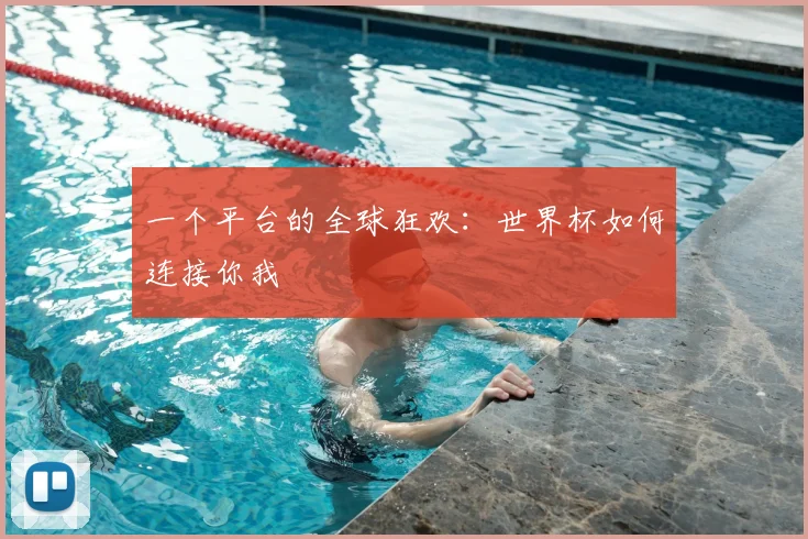 一个平台的全球狂欢:世界杯如何连接你我