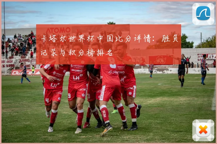 卡塔尔世界杯中国比分详情:胜负记录与积分榜排名