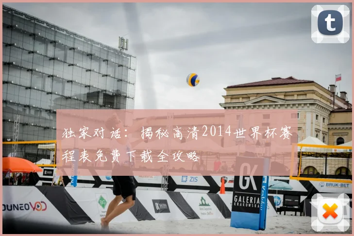 独家对话:揭秘高清2014世界杯赛程表免费下载全攻略