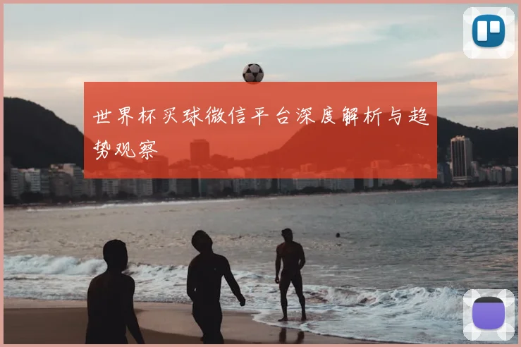 世界杯买球微信平台深度解析与趋势观察