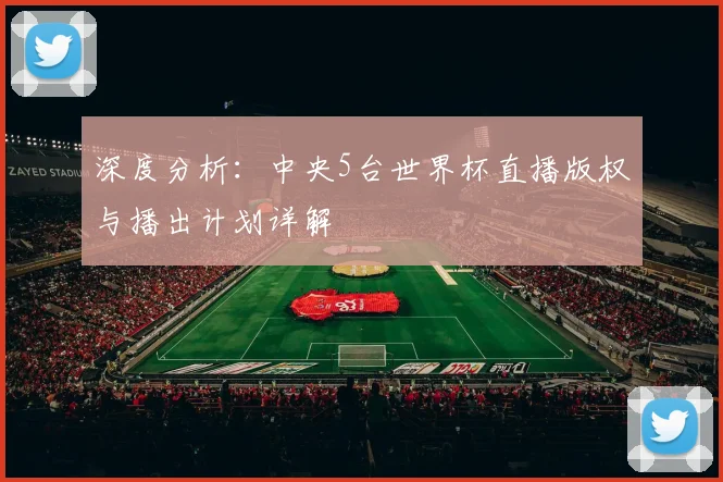 深度分析:中央5台世界杯直播版权与播出计划详解