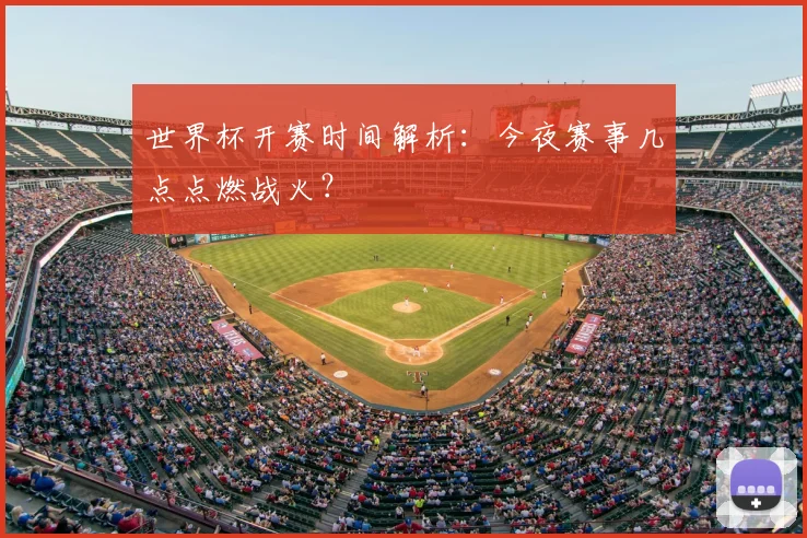 世界杯开赛时间解析：今夜赛事几点点燃战火？