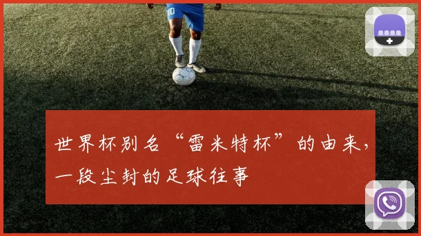 世界杯别名“雷米特杯”的由来,一段尘封的足球往事