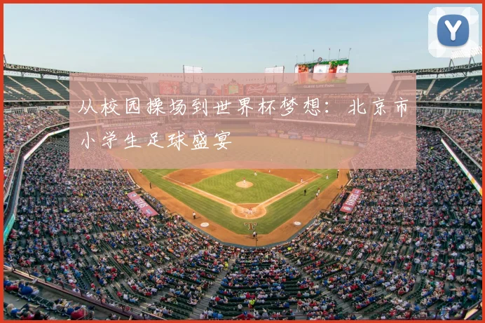 从校园操场到世界杯梦想：北京市小学生足球盛宴