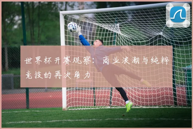 世界杯开赛观察：商业浪潮与纯粹竞技的再次角力