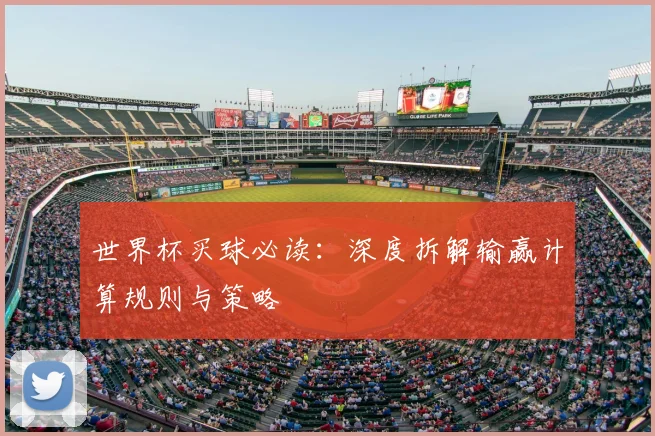 世界杯买球必读：深度拆解输赢计算规则与策略