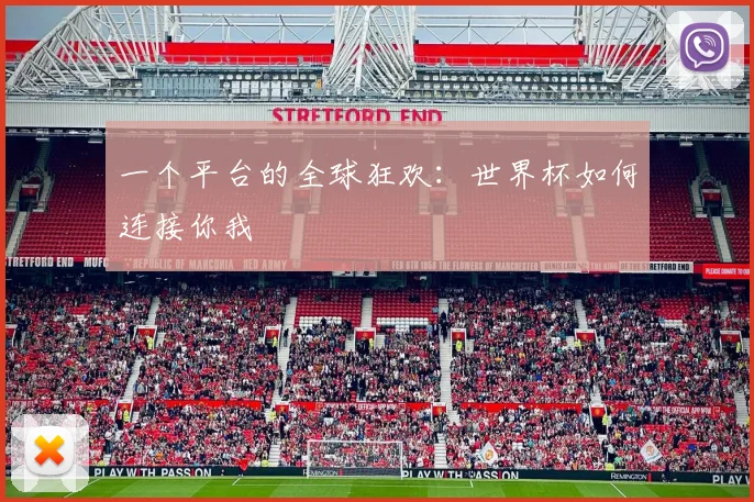 一个平台的全球狂欢:世界杯如何连接你我