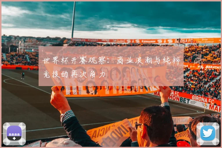 世界杯开赛观察：商业浪潮与纯粹竞技的再次角力