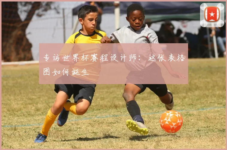 专访世界杯赛程设计师:这张表格图如何诞生