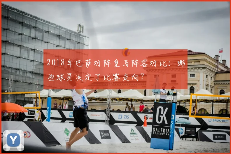 2018年巴萨对阵皇马阵容对比：哪些球员决定了比赛走向？