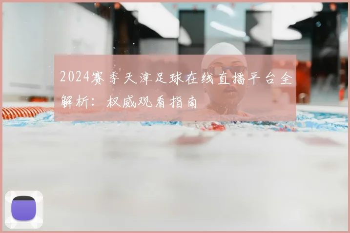 2024赛季天津足球在线直播平台全解析:权威观看指南