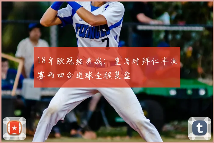 18年欧冠经典战：皇马对拜仁半决赛两回合进球全程复盘