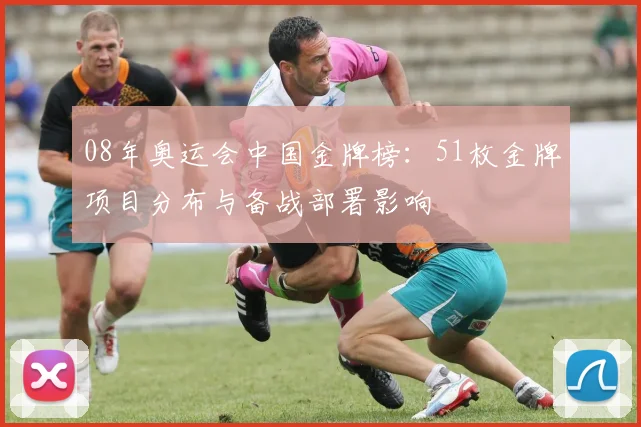 08年奥运会中国金牌榜：51枚金牌项目分布与备战部署影响