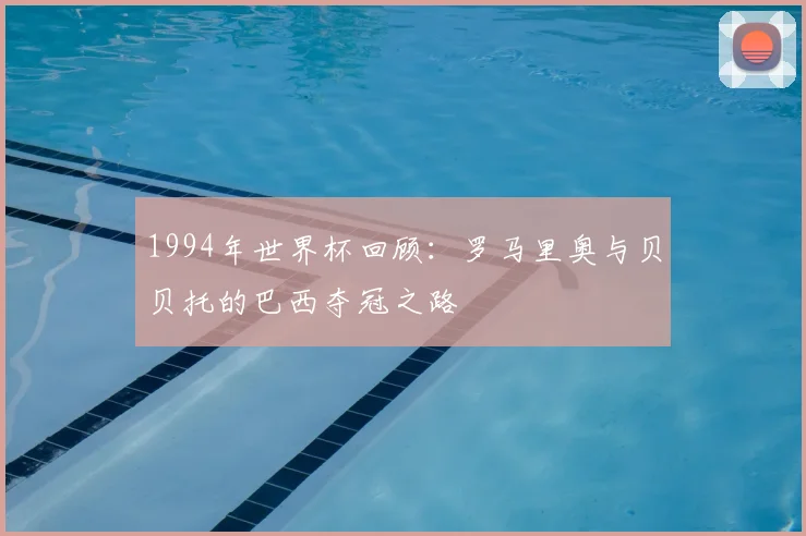 1994年世界杯回顾：罗马里奥与贝贝托的巴西夺冠之路