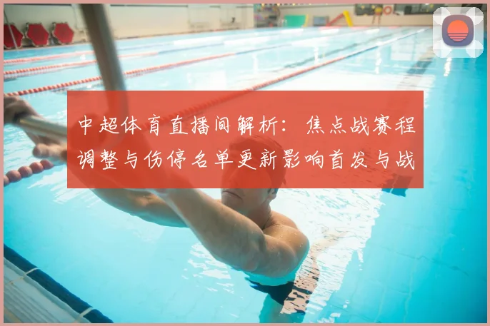 中超体育直播间解析：焦点战赛程调整与伤停名单更新影响首发与战术安排