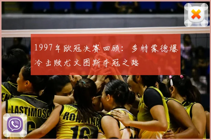 1997年欧冠决赛回顾：多特蒙德爆冷击败尤文图斯夺冠之路