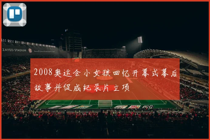 2008奥运会小女孩回忆开幕式幕后故事并促成纪录片立项