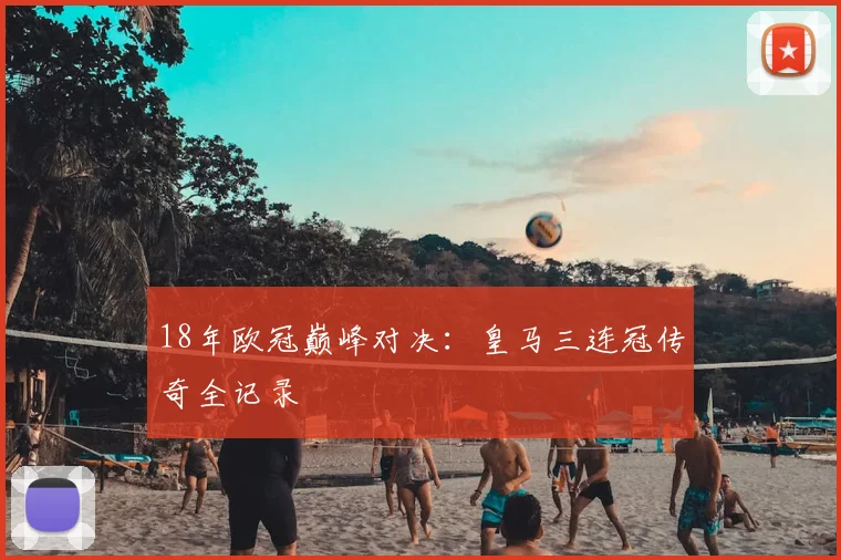 18年欧冠巅峰对决：皇马三连冠传奇全记录