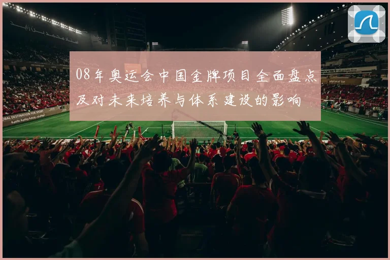 08年奥运会中国金牌项目全面盘点及对未来培养与体系建设的影响